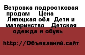 Ветровка подростковая продам  › Цена ­ 1 000 - Липецкая обл. Дети и материнство » Детская одежда и обувь   